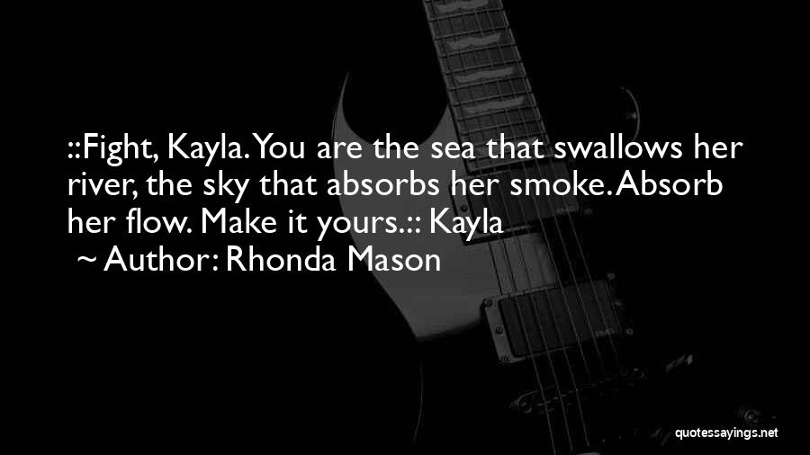 Rhonda Mason Quotes: ::fight, Kayla. You Are The Sea That Swallows Her River, The Sky That Absorbs Her Smoke. Absorb Her Flow. Make