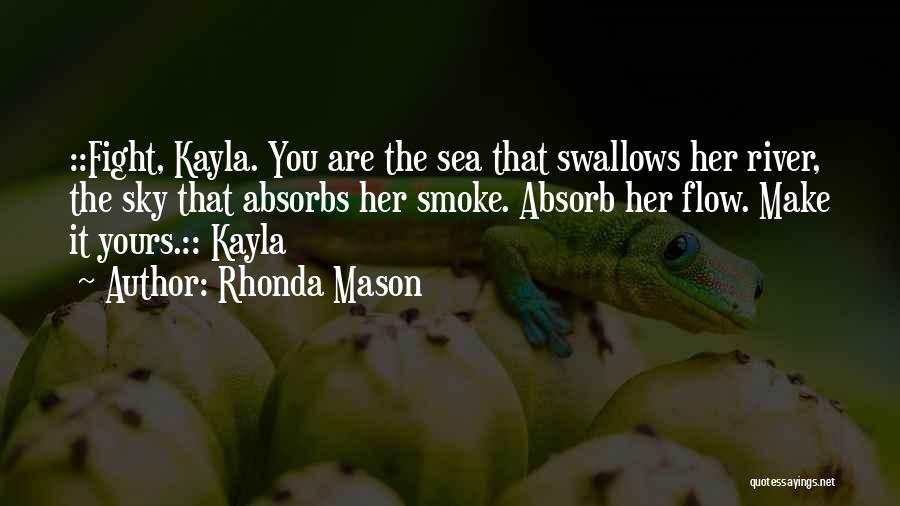 Rhonda Mason Quotes: ::fight, Kayla. You Are The Sea That Swallows Her River, The Sky That Absorbs Her Smoke. Absorb Her Flow. Make