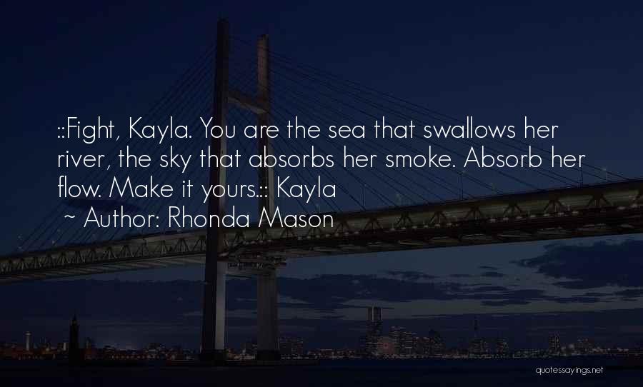 Rhonda Mason Quotes: ::fight, Kayla. You Are The Sea That Swallows Her River, The Sky That Absorbs Her Smoke. Absorb Her Flow. Make