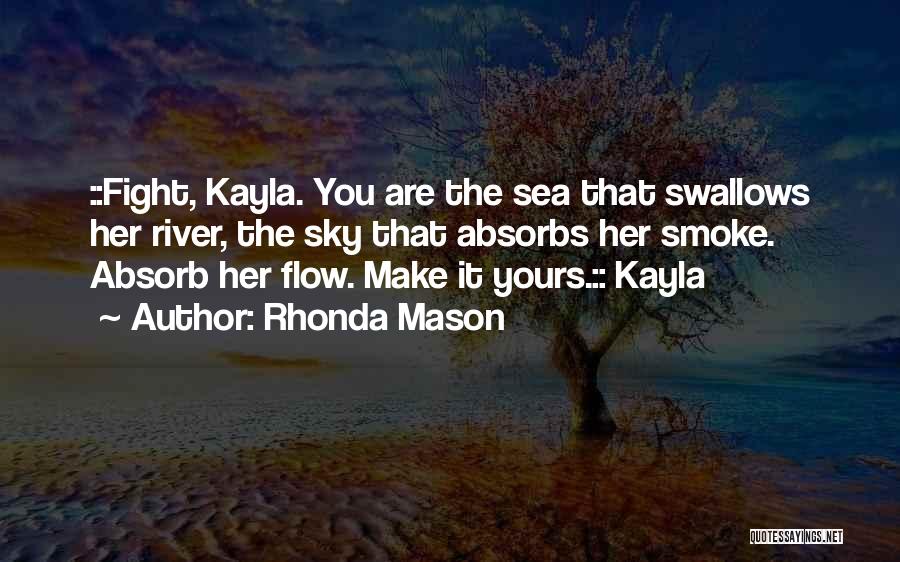 Rhonda Mason Quotes: ::fight, Kayla. You Are The Sea That Swallows Her River, The Sky That Absorbs Her Smoke. Absorb Her Flow. Make