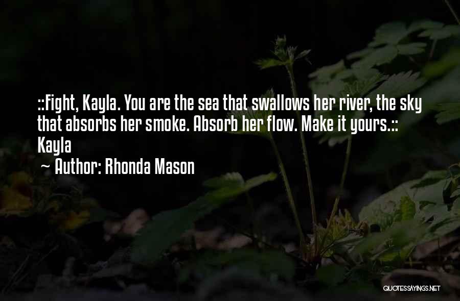 Rhonda Mason Quotes: ::fight, Kayla. You Are The Sea That Swallows Her River, The Sky That Absorbs Her Smoke. Absorb Her Flow. Make