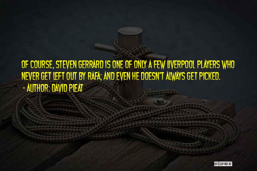 David Pleat Quotes: Of Course, Steven Gerrard Is One Of Only A Few Liverpool Players Who Never Get Left Out By Rafa; And