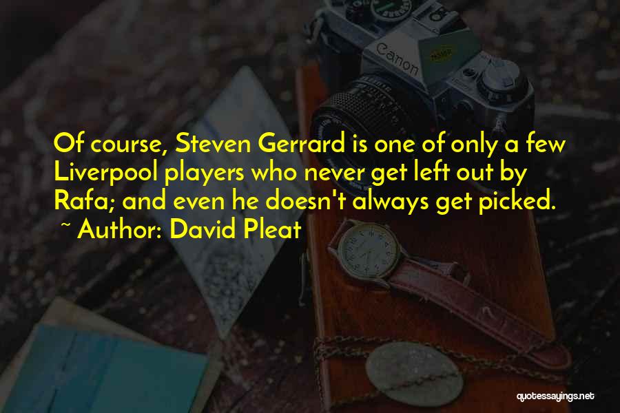 David Pleat Quotes: Of Course, Steven Gerrard Is One Of Only A Few Liverpool Players Who Never Get Left Out By Rafa; And