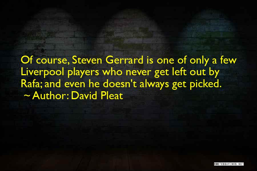 David Pleat Quotes: Of Course, Steven Gerrard Is One Of Only A Few Liverpool Players Who Never Get Left Out By Rafa; And
