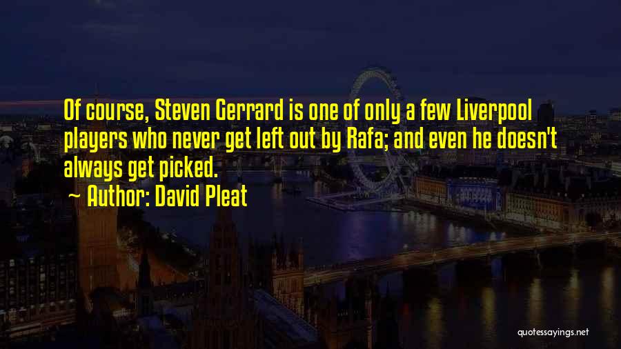 David Pleat Quotes: Of Course, Steven Gerrard Is One Of Only A Few Liverpool Players Who Never Get Left Out By Rafa; And