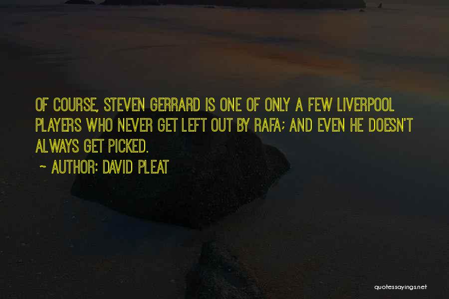 David Pleat Quotes: Of Course, Steven Gerrard Is One Of Only A Few Liverpool Players Who Never Get Left Out By Rafa; And