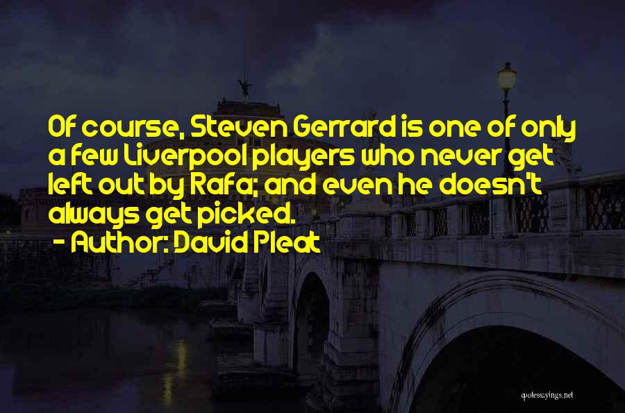 David Pleat Quotes: Of Course, Steven Gerrard Is One Of Only A Few Liverpool Players Who Never Get Left Out By Rafa; And