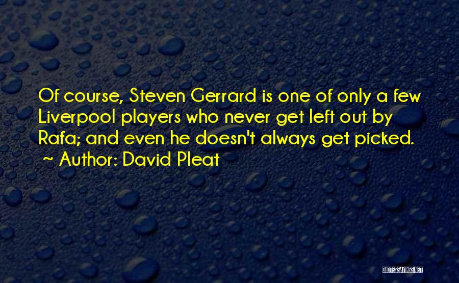 David Pleat Quotes: Of Course, Steven Gerrard Is One Of Only A Few Liverpool Players Who Never Get Left Out By Rafa; And