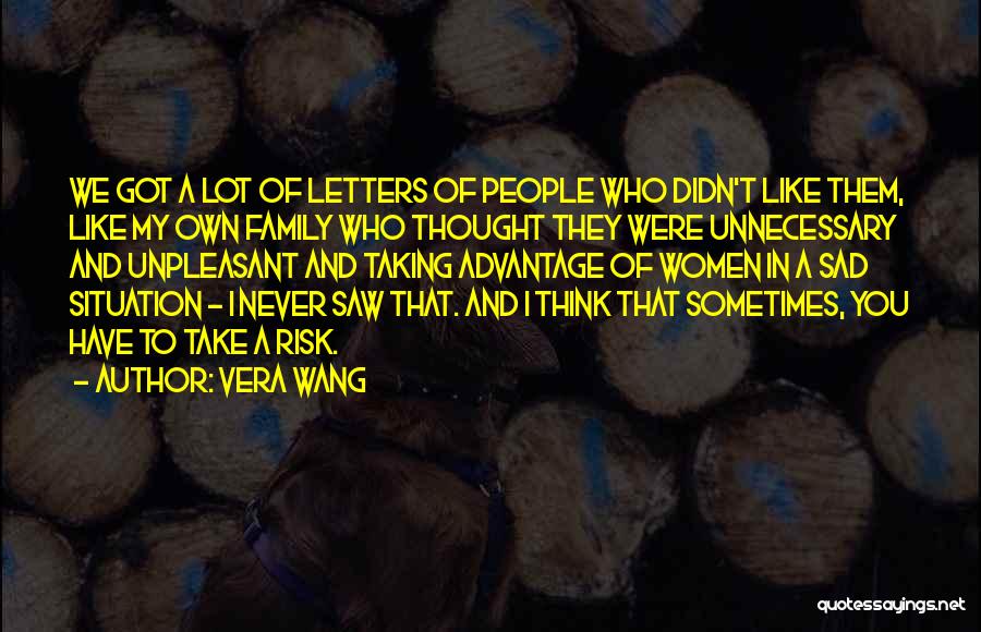 Vera Wang Quotes: We Got A Lot Of Letters Of People Who Didn't Like Them, Like My Own Family Who Thought They Were