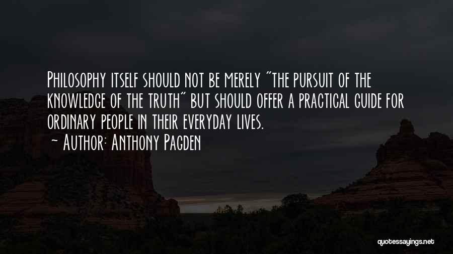 Anthony Pagden Quotes: Philosophy Itself Should Not Be Merely The Pursuit Of The Knowledge Of The Truth But Should Offer A Practical Guide