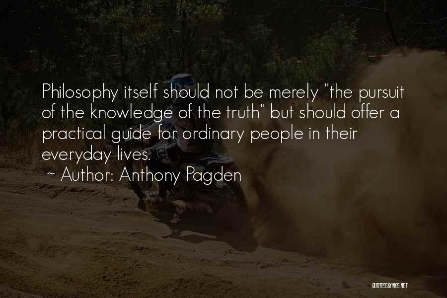 Anthony Pagden Quotes: Philosophy Itself Should Not Be Merely The Pursuit Of The Knowledge Of The Truth But Should Offer A Practical Guide