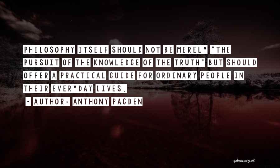 Anthony Pagden Quotes: Philosophy Itself Should Not Be Merely The Pursuit Of The Knowledge Of The Truth But Should Offer A Practical Guide