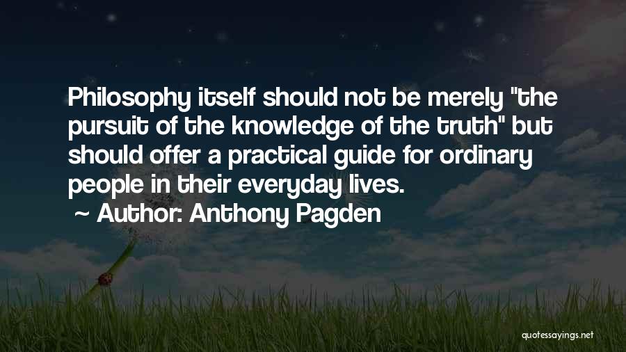 Anthony Pagden Quotes: Philosophy Itself Should Not Be Merely The Pursuit Of The Knowledge Of The Truth But Should Offer A Practical Guide