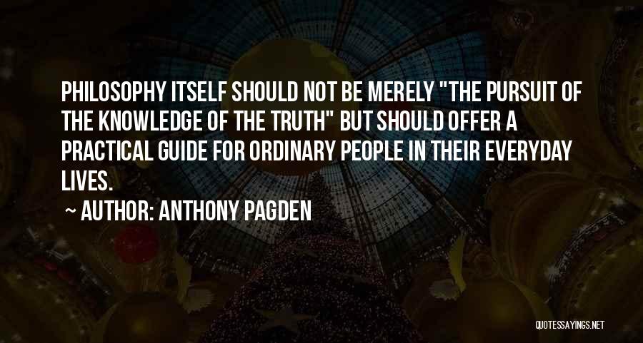 Anthony Pagden Quotes: Philosophy Itself Should Not Be Merely The Pursuit Of The Knowledge Of The Truth But Should Offer A Practical Guide