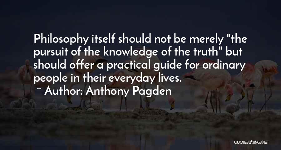 Anthony Pagden Quotes: Philosophy Itself Should Not Be Merely The Pursuit Of The Knowledge Of The Truth But Should Offer A Practical Guide