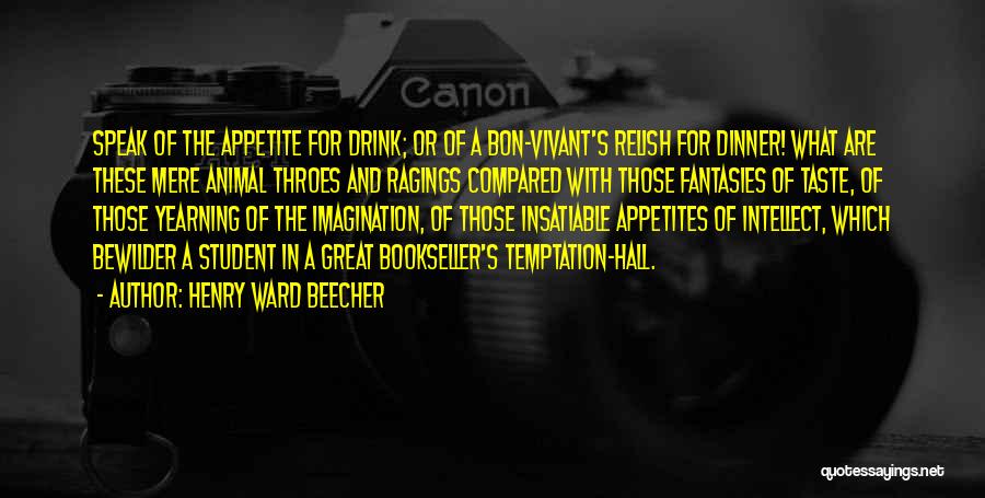 Henry Ward Beecher Quotes: Speak Of The Appetite For Drink; Or Of A Bon-vivant's Relish For Dinner! What Are These Mere Animal Throes And