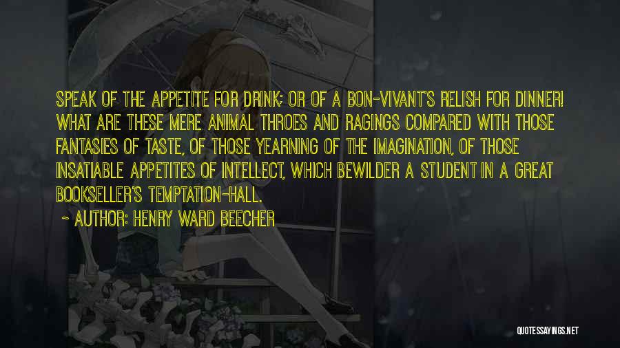 Henry Ward Beecher Quotes: Speak Of The Appetite For Drink; Or Of A Bon-vivant's Relish For Dinner! What Are These Mere Animal Throes And