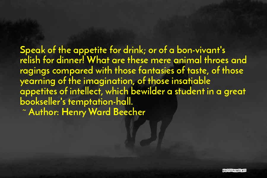 Henry Ward Beecher Quotes: Speak Of The Appetite For Drink; Or Of A Bon-vivant's Relish For Dinner! What Are These Mere Animal Throes And