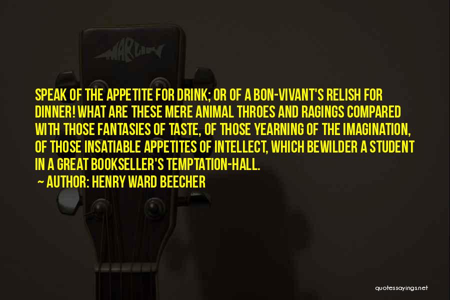 Henry Ward Beecher Quotes: Speak Of The Appetite For Drink; Or Of A Bon-vivant's Relish For Dinner! What Are These Mere Animal Throes And