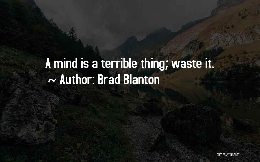 Brad Blanton Quotes: A Mind Is A Terrible Thing; Waste It.