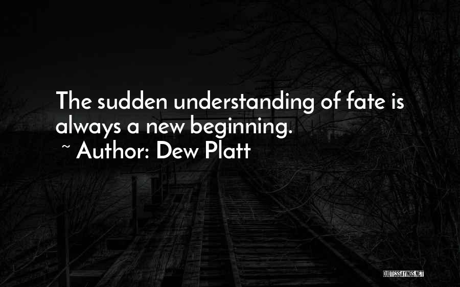 Dew Platt Quotes: The Sudden Understanding Of Fate Is Always A New Beginning.