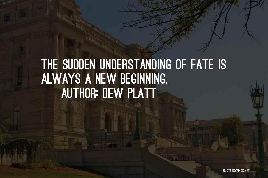 Dew Platt Quotes: The Sudden Understanding Of Fate Is Always A New Beginning.
