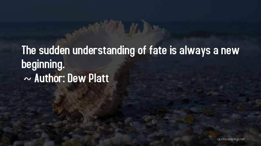 Dew Platt Quotes: The Sudden Understanding Of Fate Is Always A New Beginning.