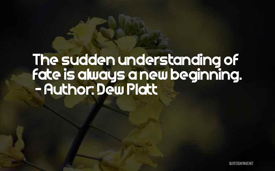Dew Platt Quotes: The Sudden Understanding Of Fate Is Always A New Beginning.
