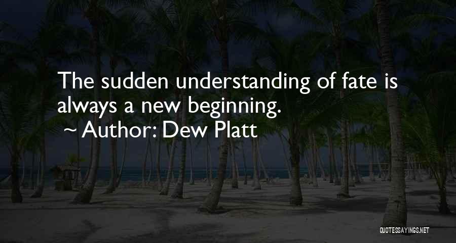 Dew Platt Quotes: The Sudden Understanding Of Fate Is Always A New Beginning.