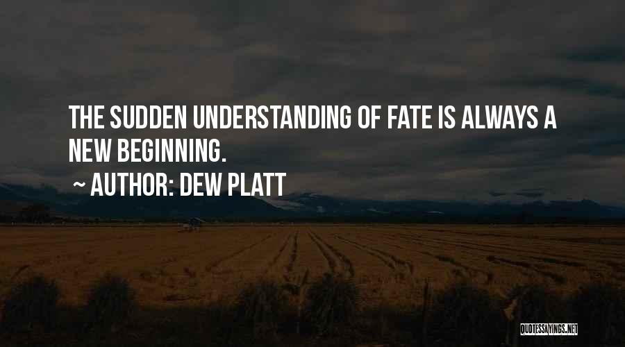 Dew Platt Quotes: The Sudden Understanding Of Fate Is Always A New Beginning.