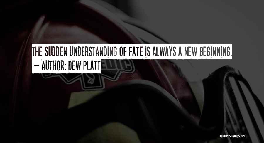 Dew Platt Quotes: The Sudden Understanding Of Fate Is Always A New Beginning.