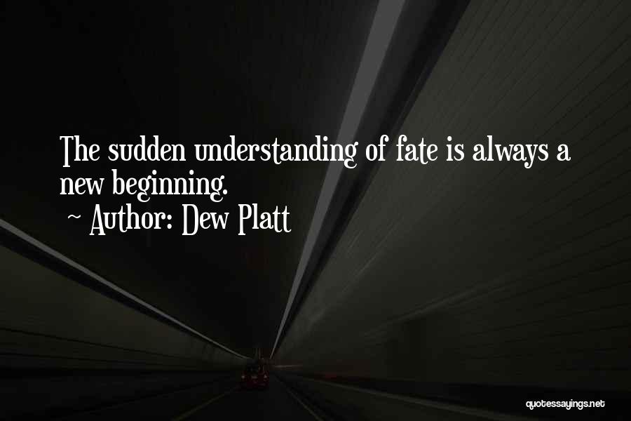 Dew Platt Quotes: The Sudden Understanding Of Fate Is Always A New Beginning.
