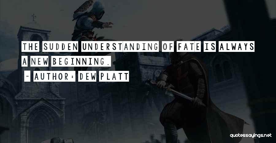 Dew Platt Quotes: The Sudden Understanding Of Fate Is Always A New Beginning.