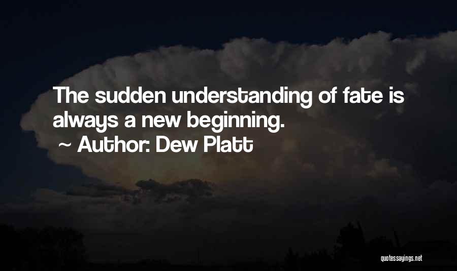 Dew Platt Quotes: The Sudden Understanding Of Fate Is Always A New Beginning.