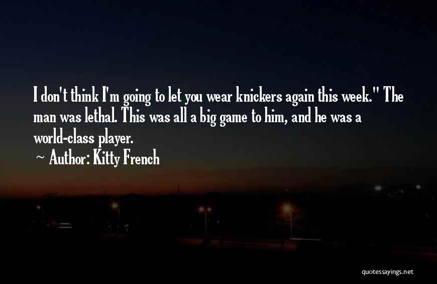 Kitty French Quotes: I Don't Think I'm Going To Let You Wear Knickers Again This Week. The Man Was Lethal. This Was All