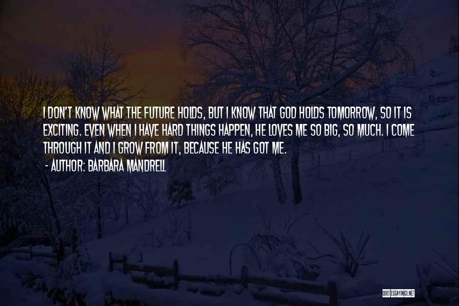 Barbara Mandrell Quotes: I Don't Know What The Future Holds, But I Know That God Holds Tomorrow, So It Is Exciting. Even When