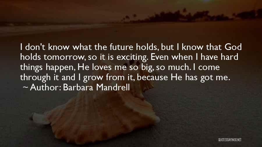Barbara Mandrell Quotes: I Don't Know What The Future Holds, But I Know That God Holds Tomorrow, So It Is Exciting. Even When