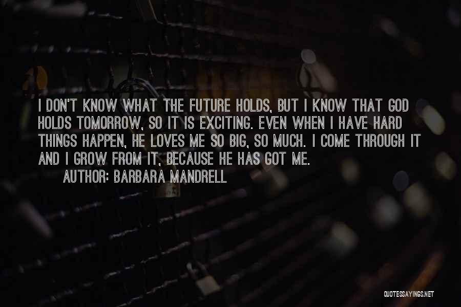Barbara Mandrell Quotes: I Don't Know What The Future Holds, But I Know That God Holds Tomorrow, So It Is Exciting. Even When