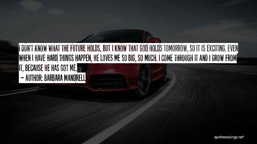 Barbara Mandrell Quotes: I Don't Know What The Future Holds, But I Know That God Holds Tomorrow, So It Is Exciting. Even When