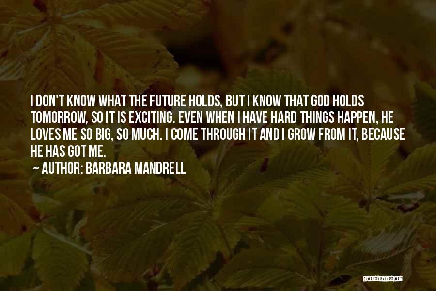 Barbara Mandrell Quotes: I Don't Know What The Future Holds, But I Know That God Holds Tomorrow, So It Is Exciting. Even When