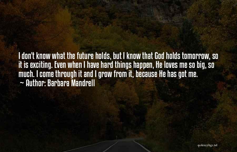 Barbara Mandrell Quotes: I Don't Know What The Future Holds, But I Know That God Holds Tomorrow, So It Is Exciting. Even When