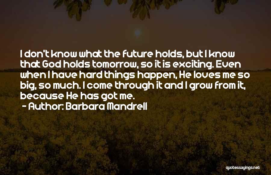 Barbara Mandrell Quotes: I Don't Know What The Future Holds, But I Know That God Holds Tomorrow, So It Is Exciting. Even When