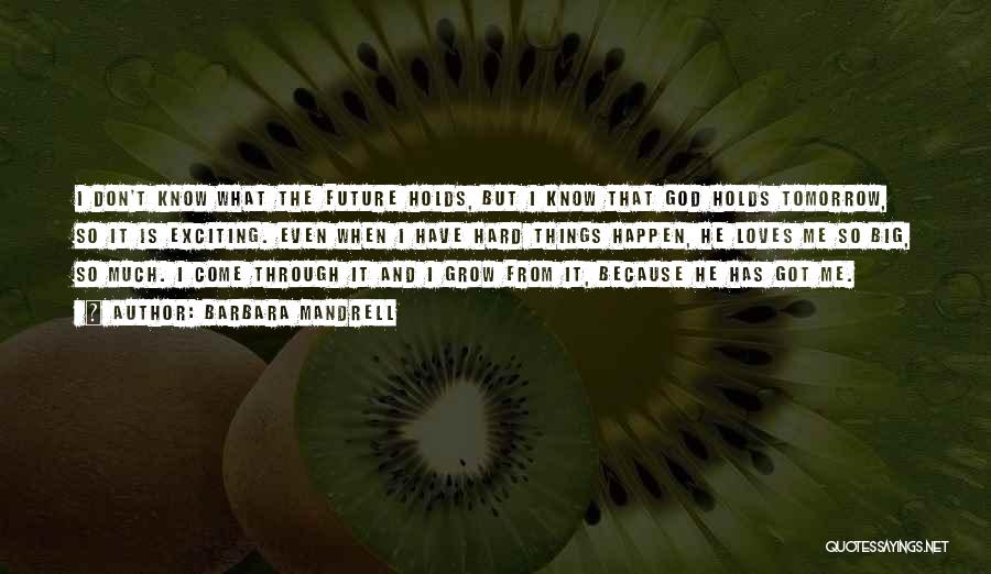 Barbara Mandrell Quotes: I Don't Know What The Future Holds, But I Know That God Holds Tomorrow, So It Is Exciting. Even When