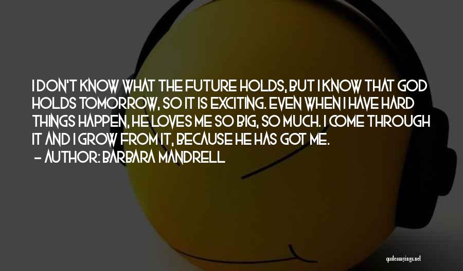 Barbara Mandrell Quotes: I Don't Know What The Future Holds, But I Know That God Holds Tomorrow, So It Is Exciting. Even When