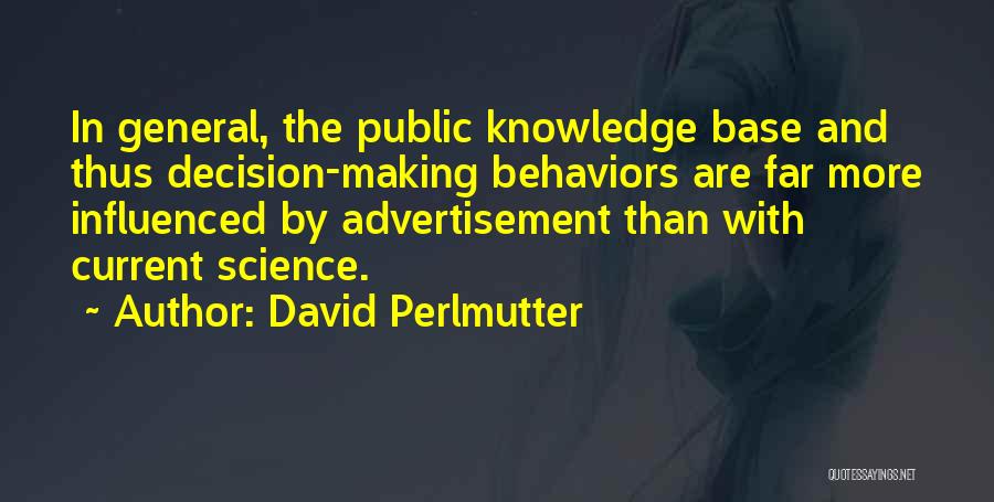 David Perlmutter Quotes: In General, The Public Knowledge Base And Thus Decision-making Behaviors Are Far More Influenced By Advertisement Than With Current Science.