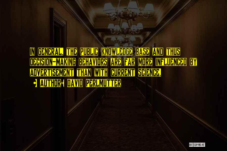 David Perlmutter Quotes: In General, The Public Knowledge Base And Thus Decision-making Behaviors Are Far More Influenced By Advertisement Than With Current Science.