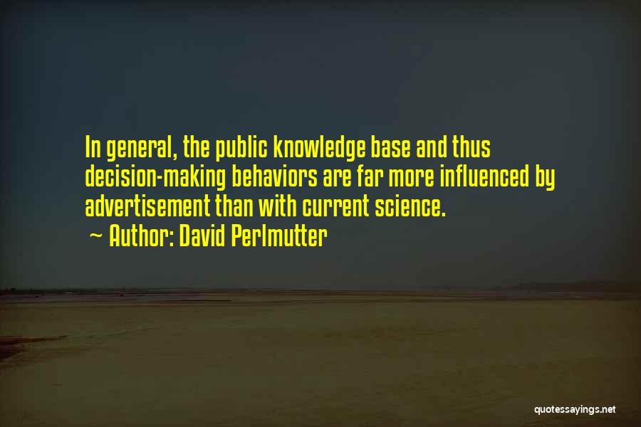 David Perlmutter Quotes: In General, The Public Knowledge Base And Thus Decision-making Behaviors Are Far More Influenced By Advertisement Than With Current Science.