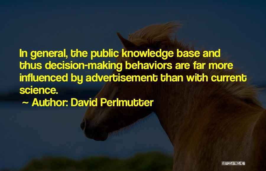 David Perlmutter Quotes: In General, The Public Knowledge Base And Thus Decision-making Behaviors Are Far More Influenced By Advertisement Than With Current Science.