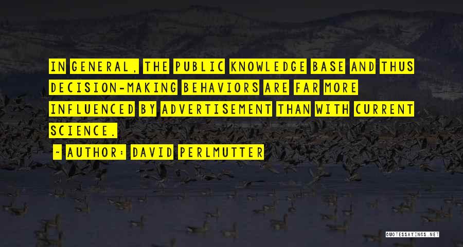 David Perlmutter Quotes: In General, The Public Knowledge Base And Thus Decision-making Behaviors Are Far More Influenced By Advertisement Than With Current Science.