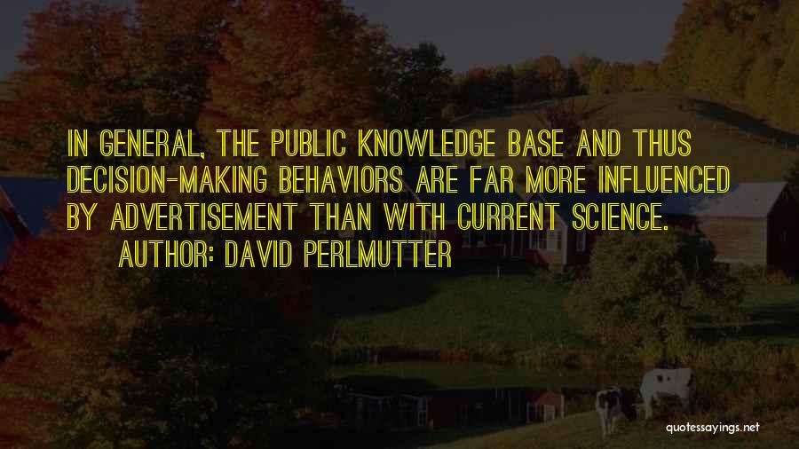 David Perlmutter Quotes: In General, The Public Knowledge Base And Thus Decision-making Behaviors Are Far More Influenced By Advertisement Than With Current Science.